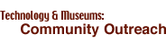 Technology and Museums: Community Outreach